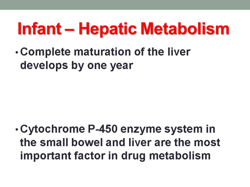 Infant – Hepatic Metabolism Complete maturation of the liver develops by one year 